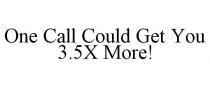 ONE CALL COULD GET YOU 3.5X MORE!