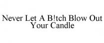 NEVER LET A B!TCH BLOW OUT YOUR CANDLE