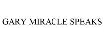 GARY MIRACLE SPEAKS