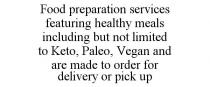 FOOD PREPARATION SERVICES FEATURING HEALTHY MEALS INCLUDING BUT NOT LIMITED TO KETO, PALEO, VEGAN AND ARE MADE TO ORDER FOR DELIVERY OR PICK UP