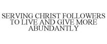 SERVING CHRIST FOLLOWERS TO LIVE AND GIVE MORE ABUNDANTLY