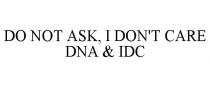DO NOT ASK, I DON'T CARE DNA & IDC