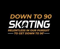 DOWN TO 90 SKATING, RELENTLESS IN OUR PURSUIT TO GET DOWN TO 90
