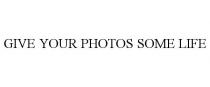 GIVE YOUR PHOTOS SOME LIFE