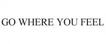 GO WHERE YOU FEEL