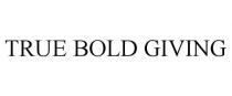 TRUE BOLD GIVING
