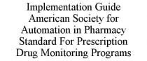 IMPLEMENTATION GUIDE AMERICAN SOCIETY FOR AUTOMATION IN PHARMACY STANDARD FOR PRESCRIPTION DRUG MONITORING PROGRAMS
