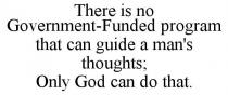 THERE IS NO GOVERNMENT-FUNDED PROGRAM THAT CAN GUIDE A MAN'S THOUGHTS; ONLY GOD CAN DO THAT.