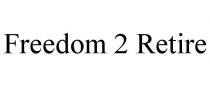 FREEDOM 2 RETIRE