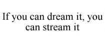 IF YOU CAN DREAM IT, YOU CAN STREAM IT