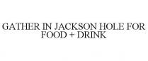 GATHER IN JACKSON HOLE FOR FOOD + DRINK