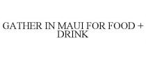 GATHER IN MAUI FOR FOOD + DRINK