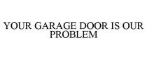 YOUR GARAGE DOOR IS OUR PROBLEM