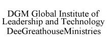 DGM GLOBAL INSTITUTE OF LEADERSHIP AND TECHNOLOGY DEEGREATHOUSEMINISTRIES