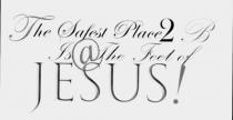 THE SAFEST PLACE 2 B IS @ THE FEET OF JESUS!