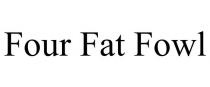 FOUR FAT FOWL