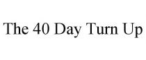 THE 40 DAY TURN UP