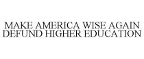 MAKE AMERICA WISE AGAIN DEFUND HIGHER EDUCATION