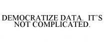 DEMOCRATIZE DATA. IT'S NOT COMPLICATED.