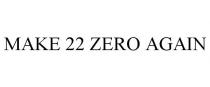 MAKE 22 ZERO AGAIN