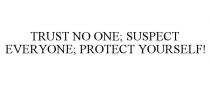 TRUST NO ONE; SUSPECT EVERYONE; PROTECT YOURSELF!