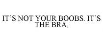 IT'S NOT YOUR BOOBS. IT'S THE BRA.