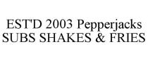 EST'D 2003 PEPPERJACKS SUBS SHAKES & FRIES
