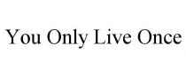 YOU ONLY LIVE ONCE