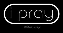 I PRAY WITHOUT CEASING
