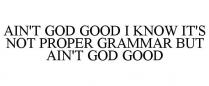 AIN'T GOD GOOD I KNOW IT'S NOT PROPER GRAMMAR BUT AIN'T GOD GOOD