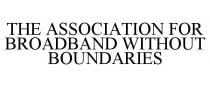 THE ASSOCIATION FOR BROADBAND WITHOUT BOUNDARIES