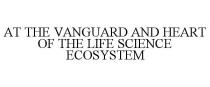AT THE VANGUARD AND HEART OF THE LIFE SCIENCE ECOSYSTEM