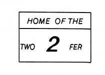 HOME OF THE TWO 2 FER