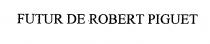 FUTUR DE ROBERT PIGUET