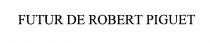 FUTUR DE ROBERT PIGUET