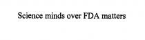 SCIENCE MINDS OVER FDA MATTERS