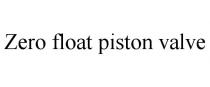 ZERO FLOAT PISTON VALVE