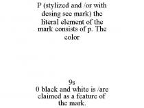 P (STYLIZED AND /OR WITH DESING SEE MARK) THE LITERAL ELEMENT OF THE MARK CONSISTS OF P. THE COLOR 9S 0 BLACK AND WHITE IS /ARE CLAIMED AS A FEATURE OF THE MARK.
