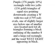 PURPLE (276 PURPLE 10%) RECTANGLE WITH TWO YELLO (136 GOLD) TRIANGLES OF EQUAL SIZE POINTING DOWNWARDS CREATING A W WITH TWO RED (1795 RED) OVALS, ONE OF SLIGHTLY LARGER SIZE BELOW ONE OF SMALLER SIZE LOCATED NEXT TOT EH TRIANGLES FORMING A BLOCK OUTLINING OF THE NUMBER 8 AND A LARGE RED RECTANGLE ANF THE WORD WEST EIGHT APPEARING IN BLACK.