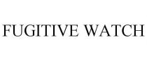 FUGITIVE WATCH