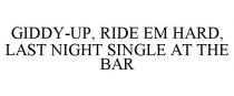 GIDDY-UP, RIDE EM HARD, LAST NIGHT SINGLE AT THE BAR