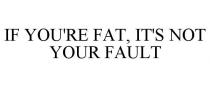 IF YOU'RE FAT, IT'S NOT YOUR FAULT