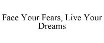 FACE YOUR FEARS, LIVE YOUR DREAMS