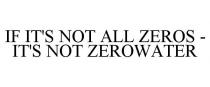 IF IT'S NOT ALL ZEROS - IT'S NOT ZEROWATER