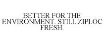 BETTER FOR THE ENVIRONMENT. STILL ZIPLOC FRESH.