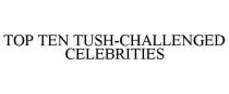 TOP TEN TUSH-CHALLENGED CELEBRITIES