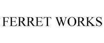 FERRET WORKS