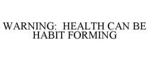 WARNING: HEALTH CAN BE HABIT FORMING