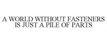 A WORLD WITHOUT FASTENERS IS JUST A PILE OF PARTS