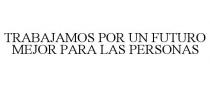 TRABAJAMOS POR UN FUTURO MEJOR PARA LAS PERSONAS